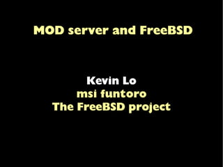 MOD server and FreeBSD
Kevin Lo
msi funtoro
The FreeBSD project
 