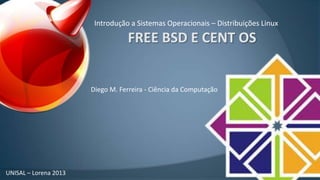 Introdução a Sistemas Operacionais – Distribuições Linux

Diego M. Ferreira - Ciência da Computação

UNISAL – Lorena 2013

 