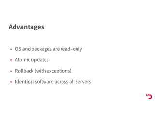 Advantages
• OS and packages are read–only
• Atomic updates
• Rollback (with exceptions)
• Identical software across all servers
 