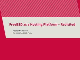 FreeBSD as a Hosting Platform – Revisited
Patrick M. Hausen
EuroBSDCon 2017, Paris
 