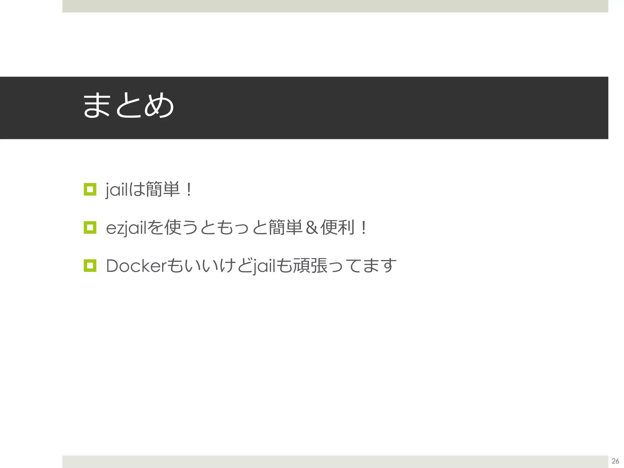 まとめ
 jailは簡単！
 ezjailを使うともっと簡単＆便利！
 Dockerもいいけどjailも頑張ってます
26
 