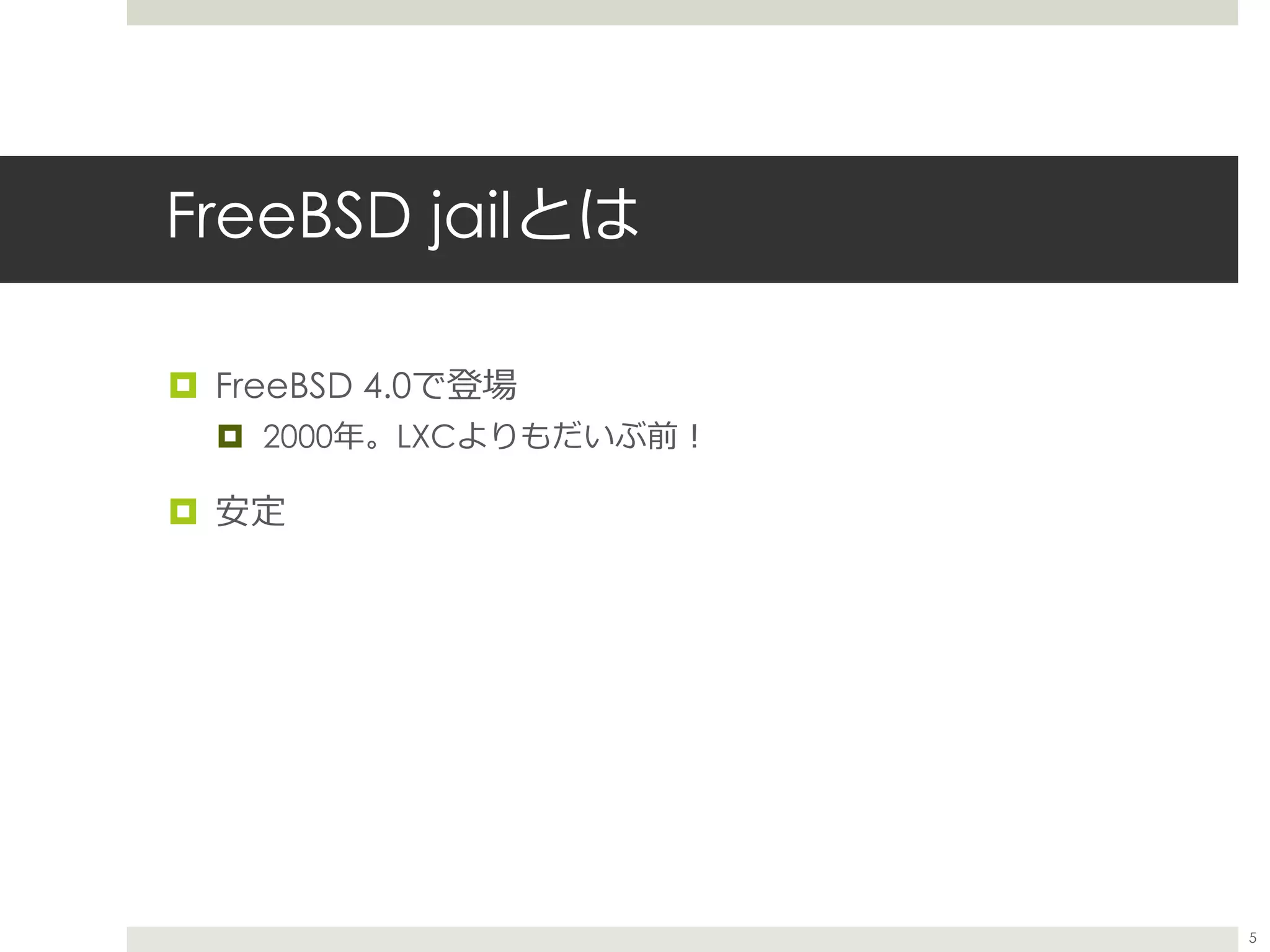 FreeBSD jailとは
 FreeBSD 4.0で登場
 2000年。LXCよりもだいぶ前！
 安定
5
 