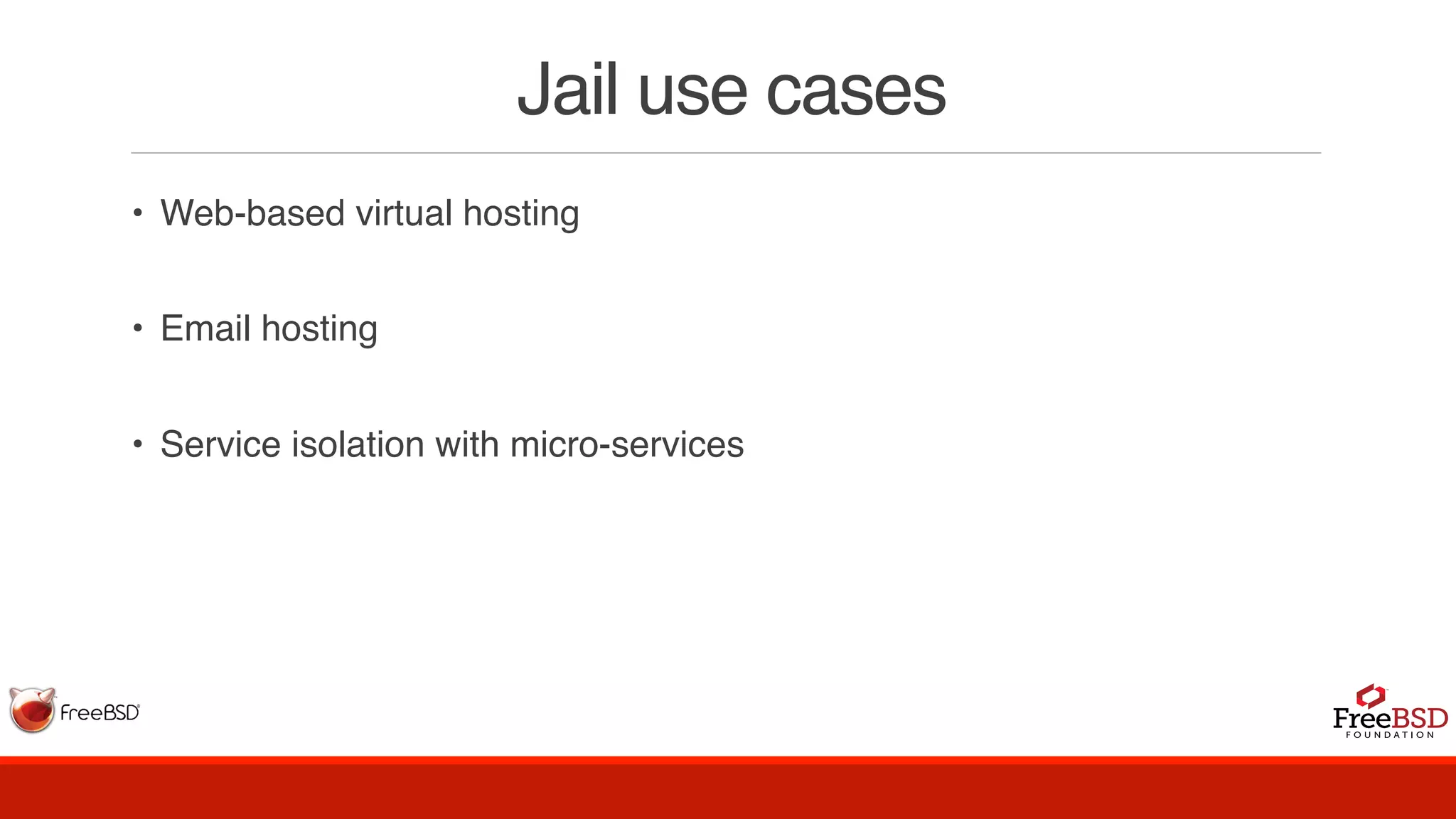 Jail use cases
• Web-based virtual hosting
• Email hosting
• Service isolation with micro-services
 
