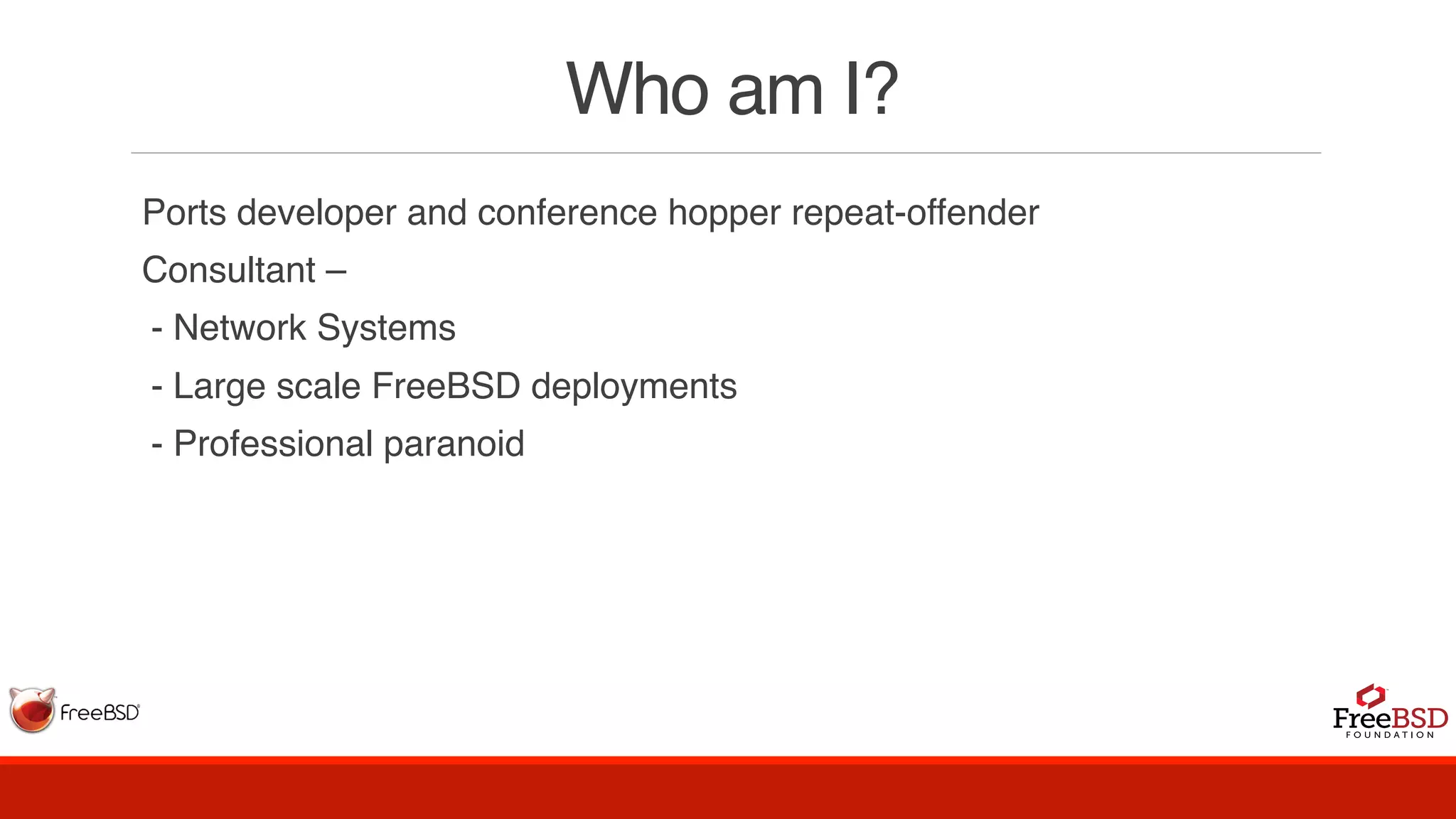 Who am I?
Ports developer and conference hopper repeat-offender
Consultant –
- Network Systems
- Large scale FreeBSD deployments
- Professional paranoid
 