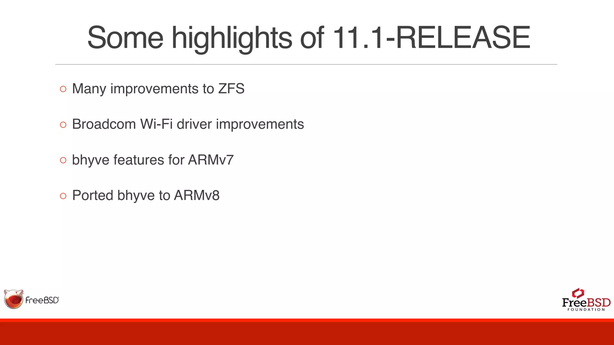 Some highlights of 11.1-RELEASE
◦ Many improvements to ZFS
◦ Broadcom Wi-Fi driver improvements
◦ bhyve features for ARMv7
◦ Ported bhyve to ARMv8
 