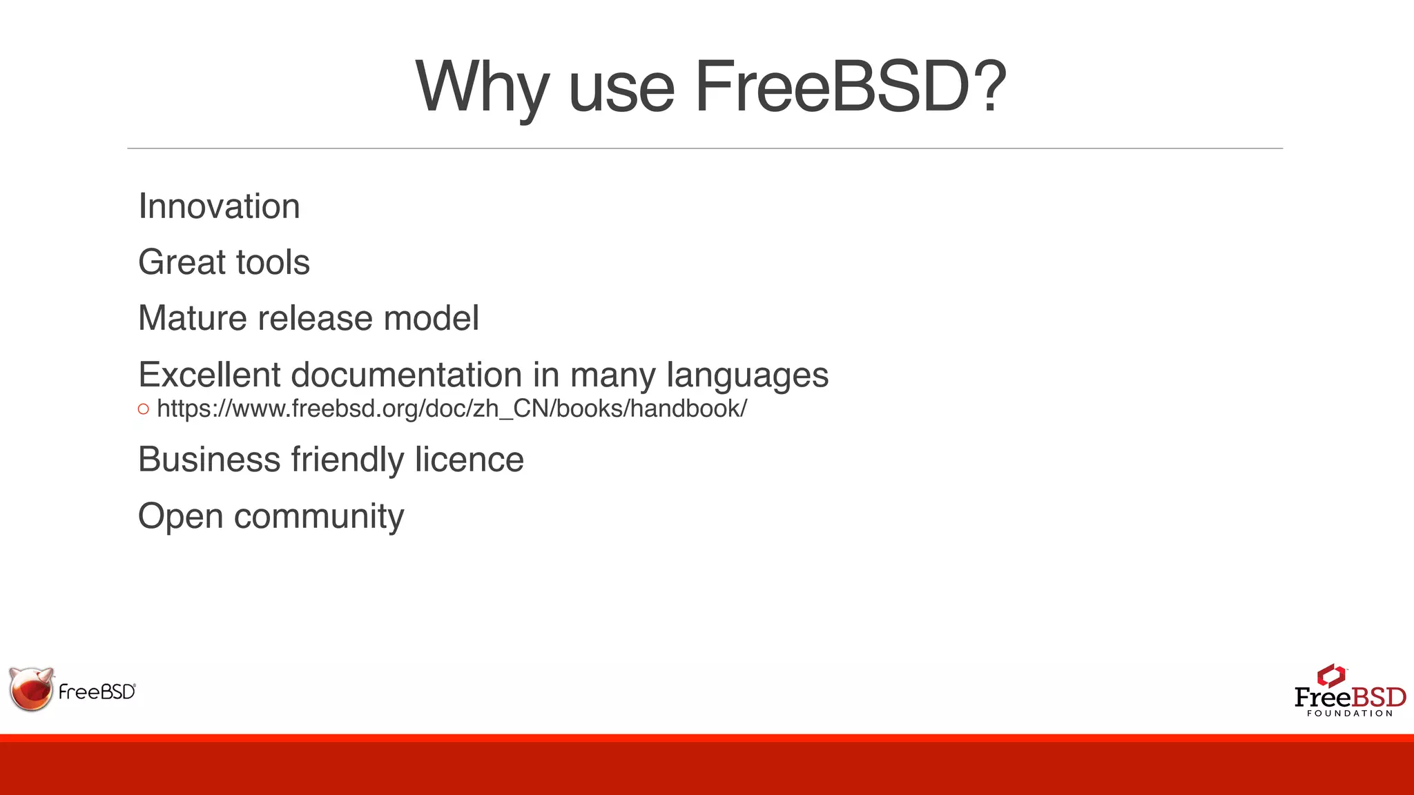 Why use FreeBSD?
Innovation
Great tools
Mature release model
Excellent documentation in many languages
◦ https://www.freebsd.org/doc/zh_CN/books/handbook/
Business friendly licence
Open community
 