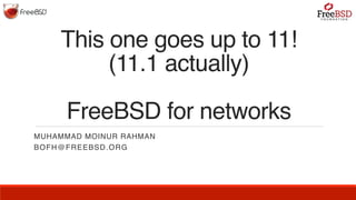 This one goes up to 11!
(11.1 actually)
FreeBSD for networks
MUHAMMAD MOINUR RAHMAN
BOFH@FREEBSD.ORG
 