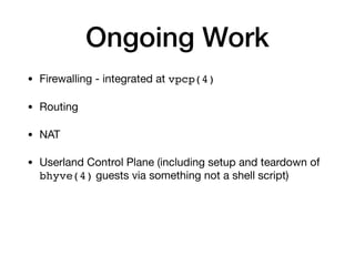 Ongoing Work
• Firewalling - integrated at vpcp(4)

• Routing

• NAT

• Userland Control Plane (including setup and teardo...