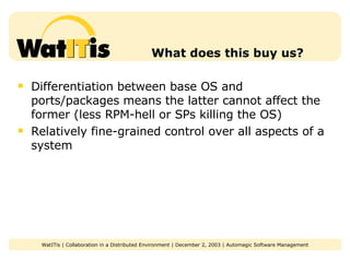 What does this buy us? Differentiation between base OS and ports/packages means the latter cannot affect the former (less RPM-hell or SPs killing the OS) Relatively fine-grained control over all aspects of a system 