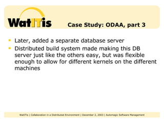 Case Study: ODAA, part 3 Later, added a separate database server Distributed build system made making this DB server just like the others easy, but was flexible enough to allow for different kernels on the different machines 