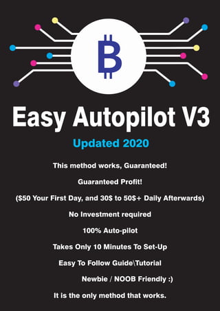 Easy Autopilot V3
This method works, Guaranteed!
Guaranteed Profit!
($50 Your First Day, and 30$ to 50$+ Daily Afterwards)
No Investment required
100% Auto-pilot
Takes Only 10 Minutes To Set-Up
Easy To Follow GuideTutorial
It is the only method that works.
Updated 2020
Newbie / NOOB Friendly :)
 