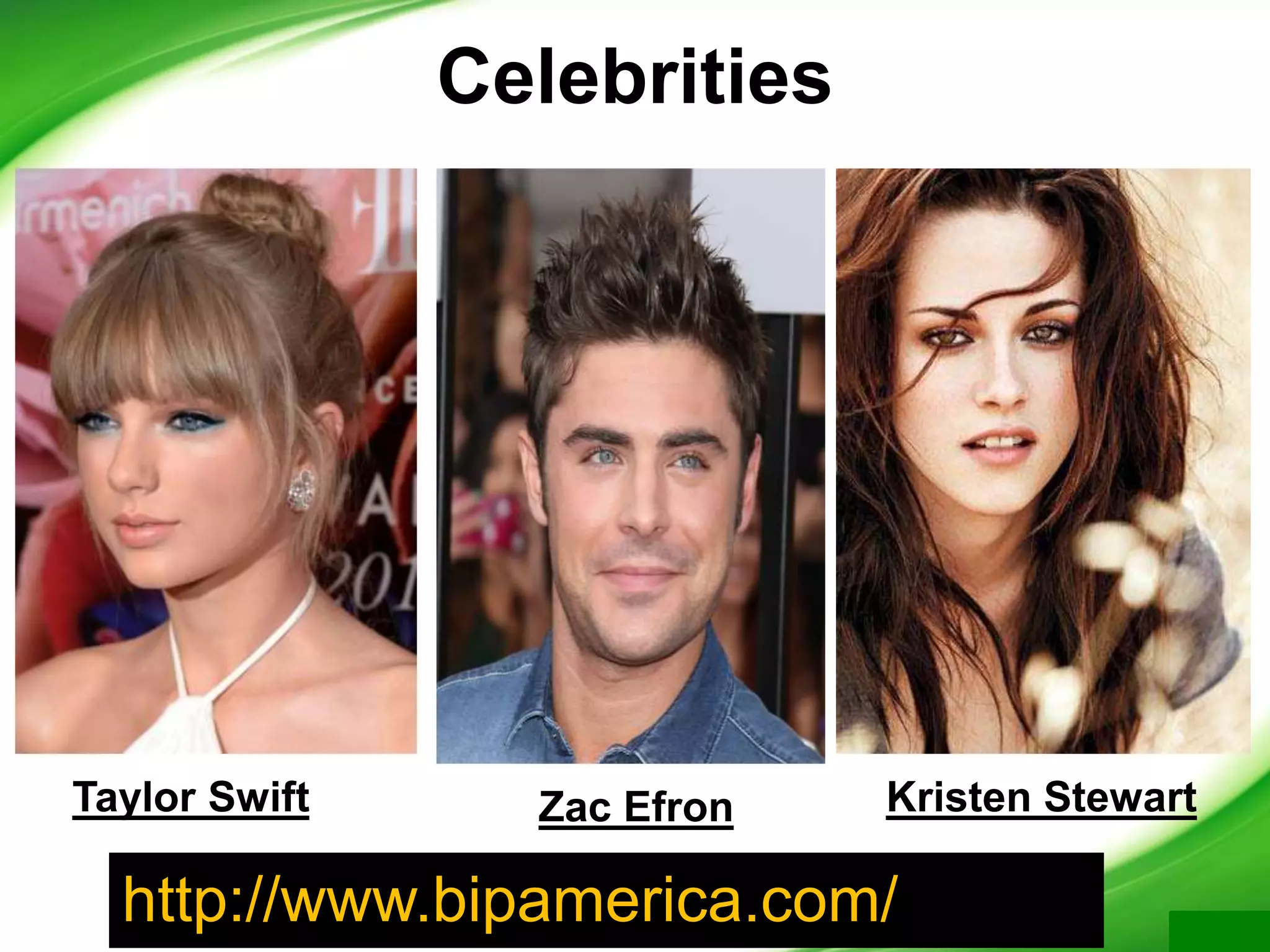Celebrities
Zac EfronTaylor Swift Kristen Stewart
http://www.bipamerica.com/