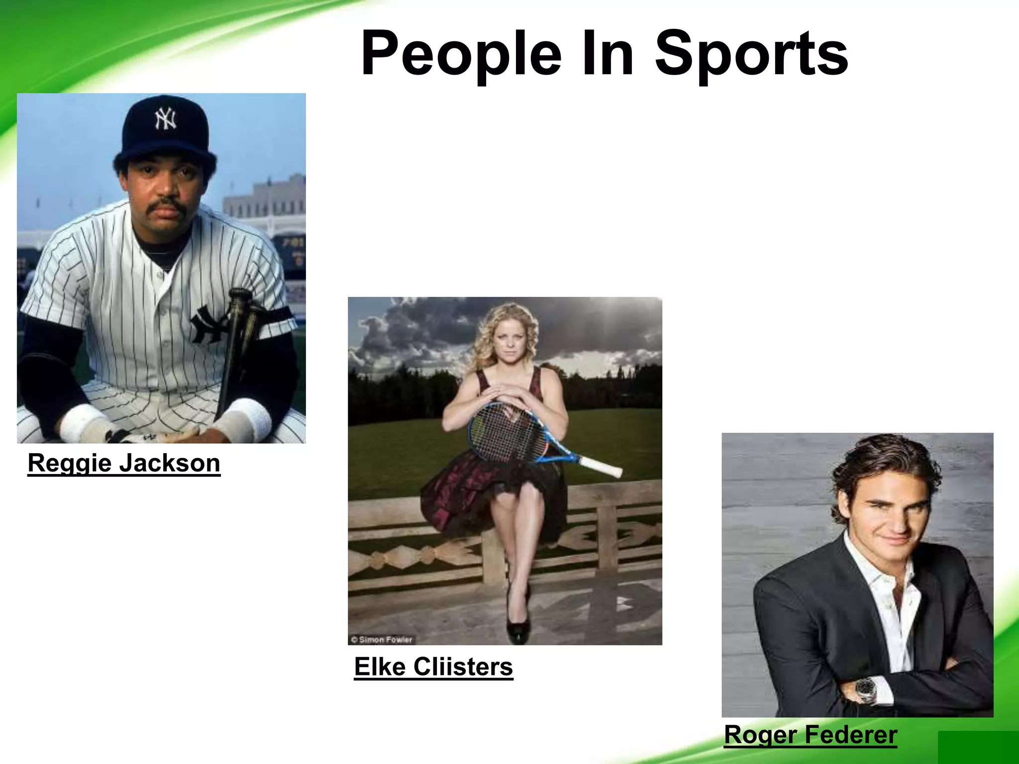 People In Sports
Reggie Jackson
Elke Cliisters
Roger Federer