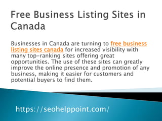 Businesses in Canada are turning to free business
listing sites canada for increased visibility with
many top-ranking sites offering great
opportunities. The use of these sites can greatly
improve the online presence and promotion of any
business, making it easier for customers and
potential buyers to find them.
https://seohelppoint.com/
 
