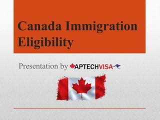 Canada Immigration
Eligibility
Presentation by
 