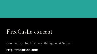 FreeCashe concept
Complete Online Business Management System
http://freecashe.com
 