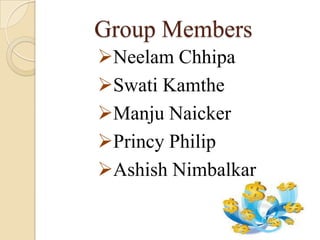 Group Members
Neelam Chhipa
Swati Kamthe
Manju Naicker
Princy Philip
Ashish Nimbalkar
 