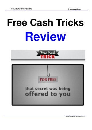 Reviews of Brokers Free cash tricks
http://reviewsofbrokers.com
Free Cash Tricks
Review
 