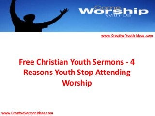 www. Creative Youth Ideas .com
Free Christian Youth Sermons - 4
Reasons Youth Stop Attending
Worship
www.CreativeSermonIdeas.com
 