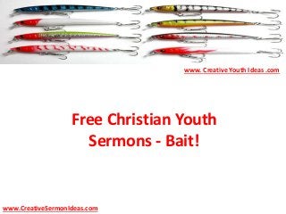 Free Christian Youth
Sermons - Bait!
www.CreativeSermonIdeas.com
www. Creative Youth Ideas .com
 