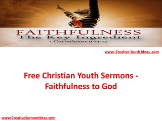 Free Christian Youth Sermons -
Faithfulness to God
www.CreativeSermonIdeas.com
www. Creative Youth Ideas .com
 