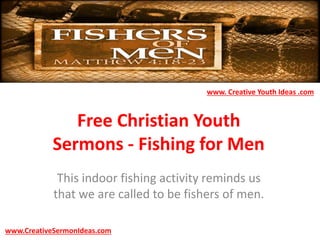 Free Christian Youth
Sermons - Fishing for Men
This indoor fishing activity reminds us
that we are called to be fishers of men.
www.CreativeSermonIdeas.com
www. Creative Youth Ideas .com
 