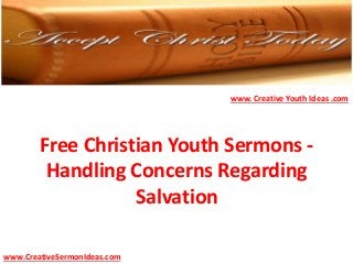 Free Christian Youth Sermons -
Handling Concerns Regarding
Salvation
www.CreativeSermonIdeas.com
www. Creative Youth Ideas .com
 