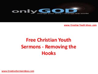 Free Christian Youth
Sermons - Removing the
Hooks
www.CreativeSermonIdeas.com
www. Creative Youth Ideas .com
 