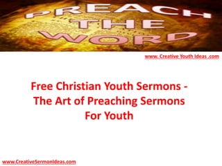 Free Christian Youth Sermons -
The Art of Preaching Sermons
For Youth
www.CreativeSermonIdeas.com
www. Creative Youth Ideas .com
 