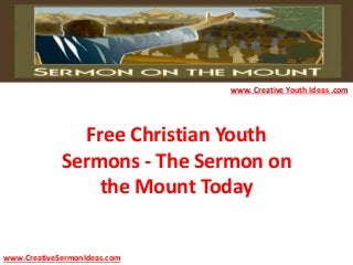 Free Christian Youth
Sermons - The Sermon on
the Mount Today
www.CreativeSermonIdeas.com
www. Creative Youth Ideas .com
 