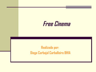 Free Cinema Realizado por:  Diego Carbajal Carballeira BH1A 