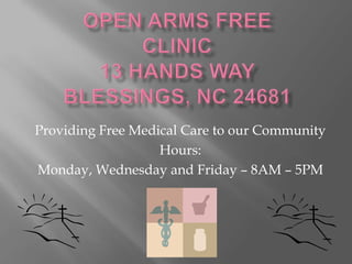 Open Arms Free Clinic13 hands wayblessings, NC 24681 Providing Free Medical Care to our Community Hours: Monday, Wednesday and Friday – 8AM – 5PM 
