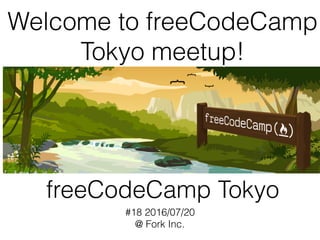 freeCodeCamp Tokyo
#18 2016/07/20
@ Fork Inc.
Welcome to freeCodeCamp
Tokyo meetup!
 