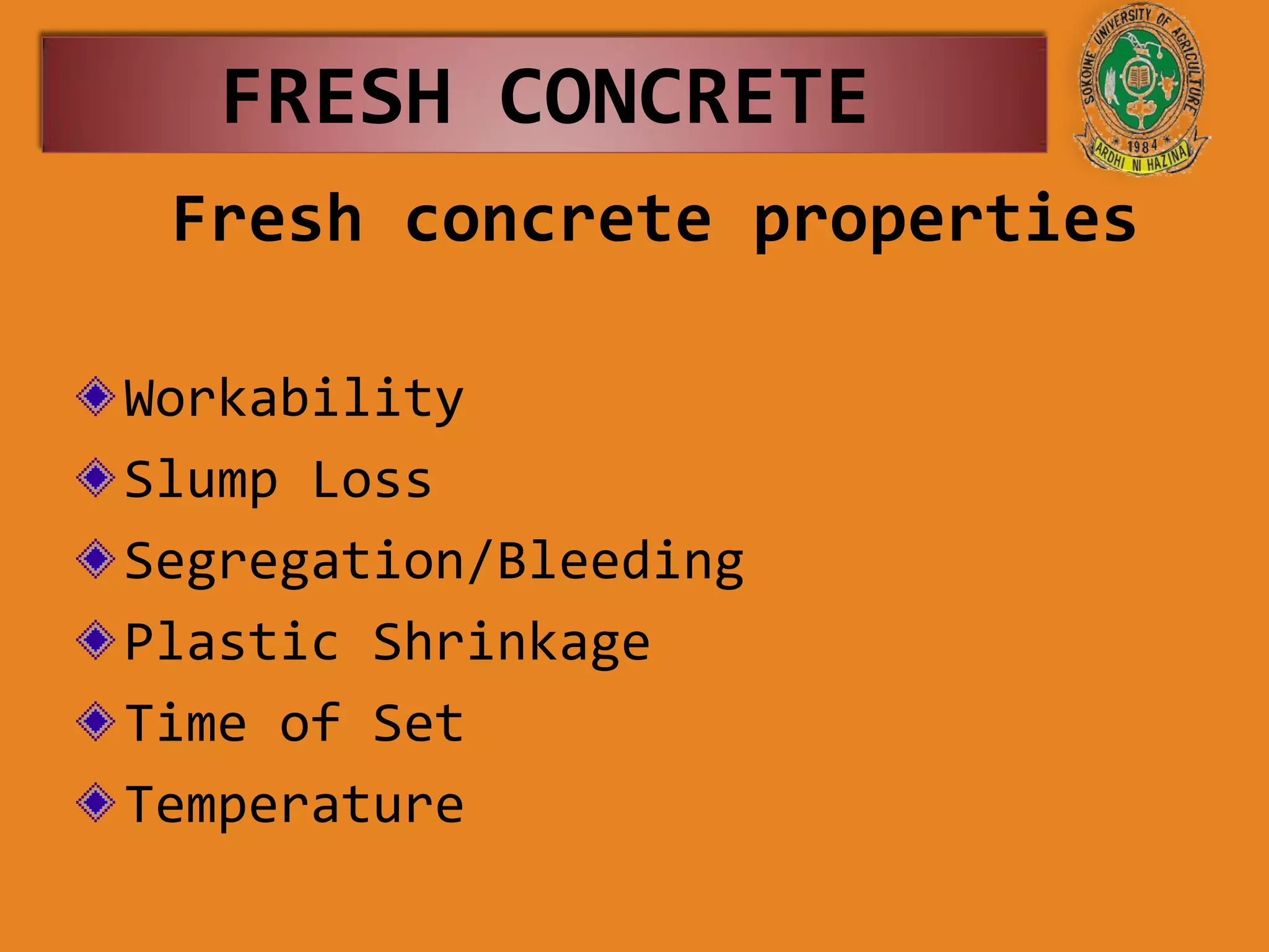 Fresh concrete properties
Workability
Slump Loss
Segregation/Bleeding
Plastic Shrinkage
Time of Set
Temperature
FRESH CONCRETE
 