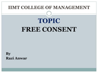 IIMT COLLEGE OF MANAGEMENT


          TOPIC
       FREE CONSENT


By
Razi Anwar
 