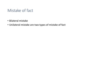 Mistake of fact
• Bilateral mistake
• Unilateral mistake are two types of mistake of fact
 