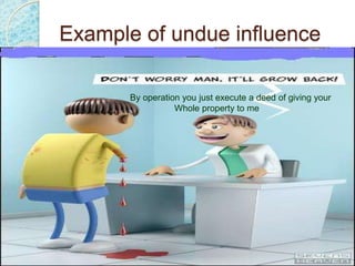Example of undue influence
By operation you just execute a deed of giving your
Whole property to me
 