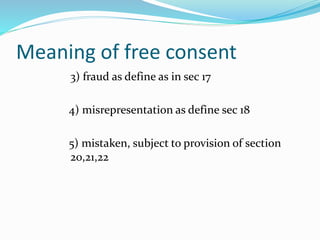 Meaning of free consent
3) fraud as define as in sec 17
4) misrepresentation as define sec 18
5) mistaken, subject to provision of section
20,21,22
 
