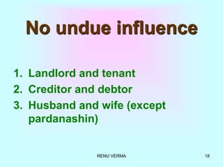 RENU VERMA 18
No undue influence
1. Landlord and tenant
2. Creditor and debtor
3. Husband and wife (except
pardanashin)
 