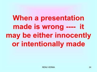 RENU VERMA 24
When a presentation
made is wrong ---- it
may be either innocently
or intentionally made
 