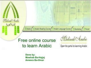 Free online course to learn Arabic Done by: Mawhab Ba-Hajjaj Ameera Ba-Omar 