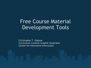 Free Course Material Development Tools Christopher T. Dobson Curriculum Content Graphic Illustrator Center for Innovative Instruction 