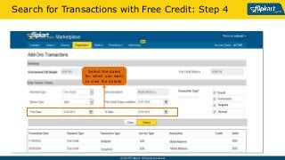 ? 2015 Flipkart. All rights reserved.
Search for Transactions with Free Credit: Step 4
Select the dates
for which you want
to view the details.
 