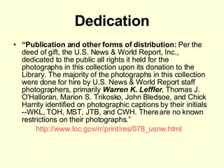 Dedication <ul><li>“ Publication and other forms of distribution:  Per the deed of gift, the U.S. News & World Report, Inc...