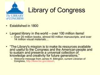 Library of Congress <ul><li>Established in 1800  </li></ul><ul><li>Largest library in the world – over 100 million items! ...