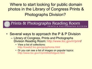 Where to start looking for public domain photos in the Library of Congress Prints & Photographs Division?   <ul><li>Severa...