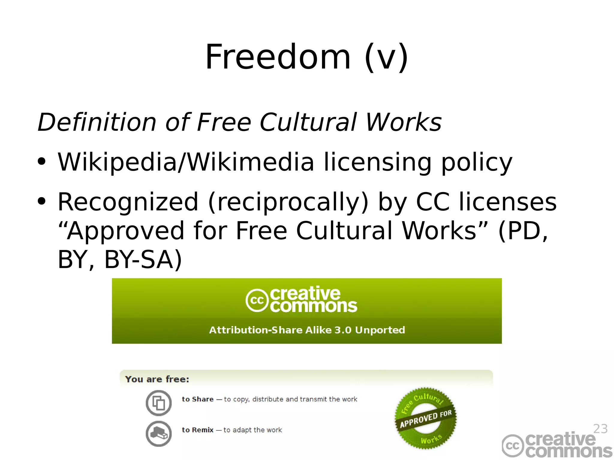 Freedom (v) Definition of Free Cultural Works Wikipedia/Wikimedia licensing policy Recognized (reciprocally) by CC licenses “Approved for Free Cultural Works” (PD, BY, BY-SA) 