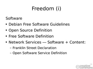 Freedom (i) Software Debian Free Software Guidelines Open Source Definition Free Software Definition Network Services  —  Software + Content: Franklin Street Declaration Open Software Service Definition 