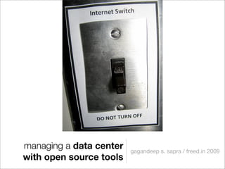 managing a data center   gagandeep s. sapra / freed.in 2009
with open source tools
 