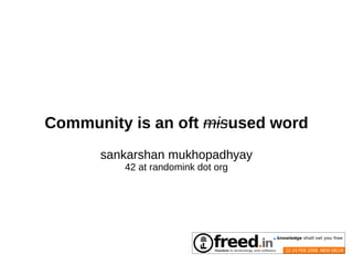 Community is an oft misused word
      sankarshan mukhopadhyay
         42 at randomink dot org
 